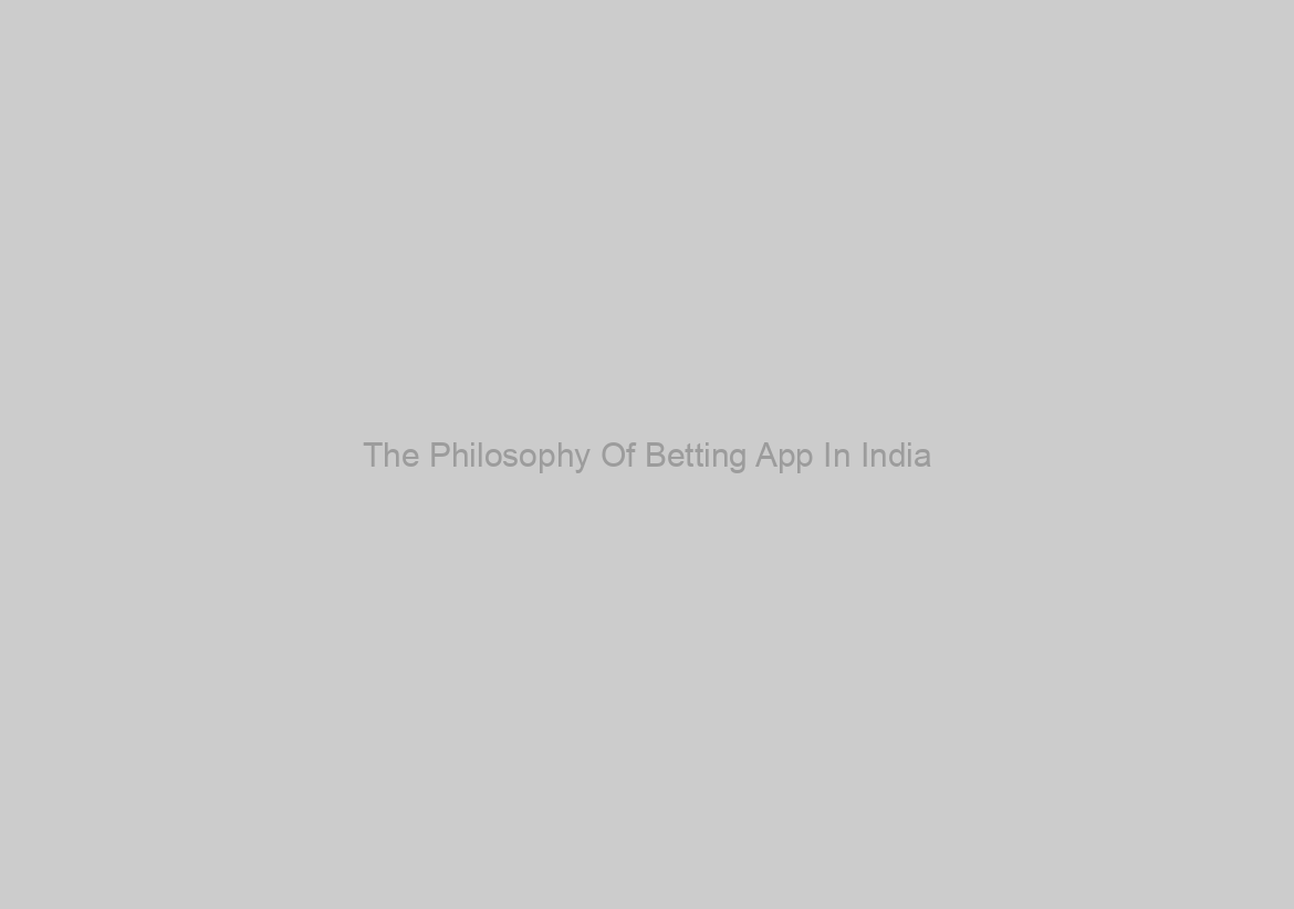 The Philosophy Of Betting App In India